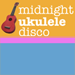 Midnight Ukulele Disco 